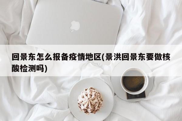 回景东怎么报备疫情地区(景洪回景东要做核酸检测吗)