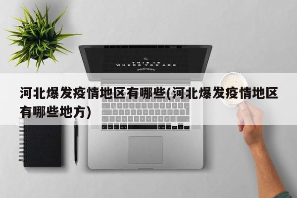 河北爆发疫情地区有哪些(河北爆发疫情地区有哪些地方)