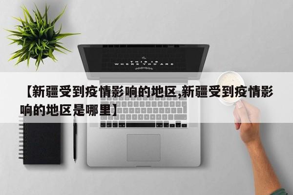 【新疆受到疫情影响的地区,新疆受到疫情影响的地区是哪里】