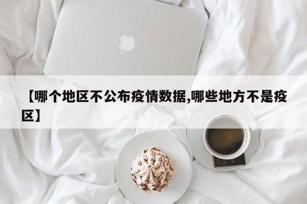 【哪个地区不公布疫情数据,哪些地方不是疫区】