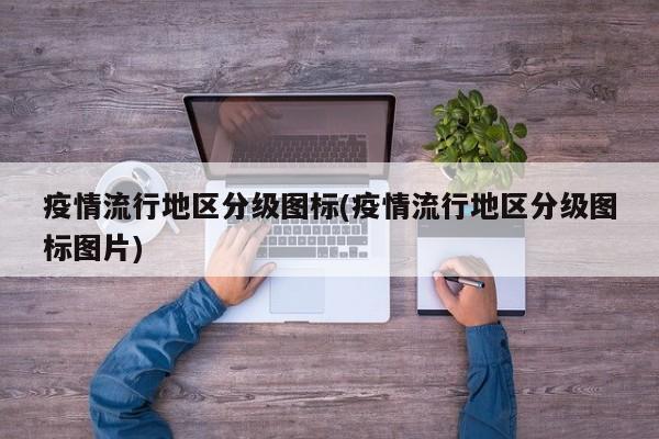 疫情流行地区分级图标(疫情流行地区分级图标图片)
