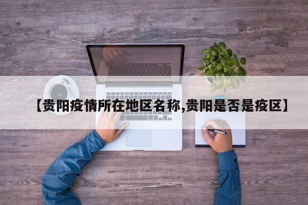 【贵阳疫情所在地区名称,贵阳是否是疫区】