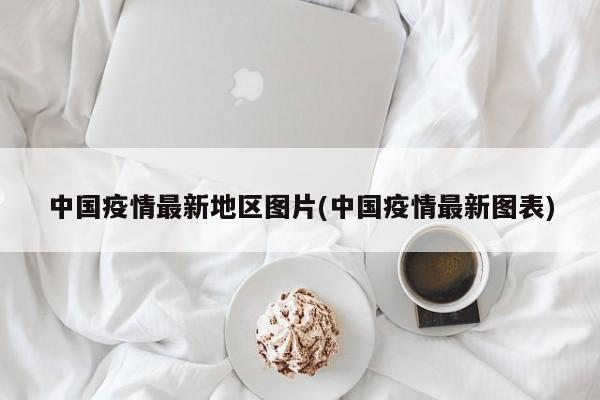 中国疫情最新地区图片(中国疫情最新图表)