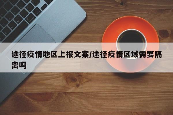 途径疫情地区上报文案/途径疫情区域需要隔离吗