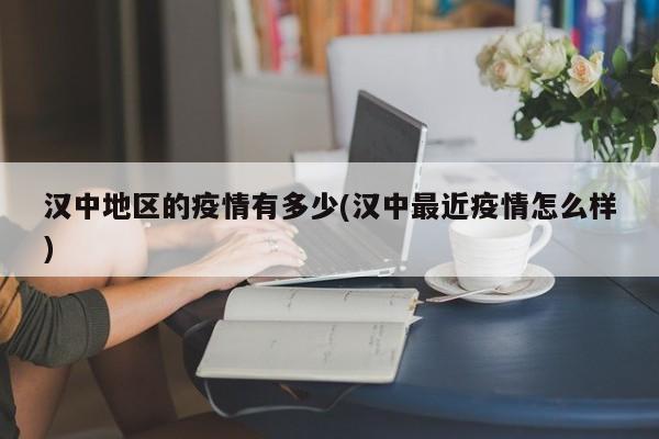 汉中地区的疫情有多少(汉中最近疫情怎么样)