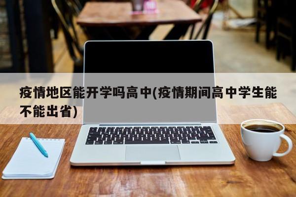 疫情地区能开学吗高中(疫情期间高中学生能不能出省)