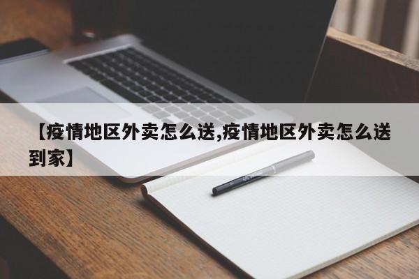 【疫情地区外卖怎么送,疫情地区外卖怎么送到家】