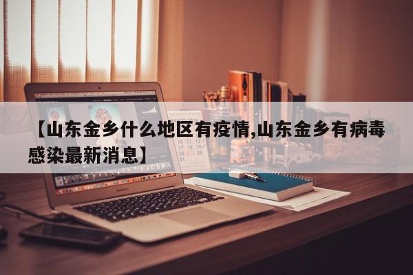 【山东金乡什么地区有疫情,山东金乡有病毒感染最新消息】