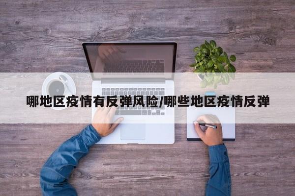 哪地区疫情有反弹风险/哪些地区疫情反弹