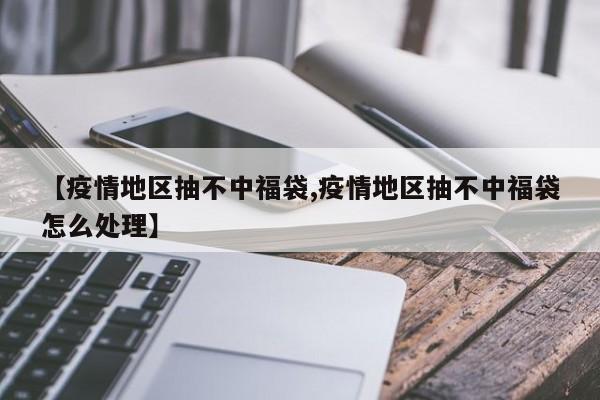 【疫情地区抽不中福袋,疫情地区抽不中福袋怎么处理】