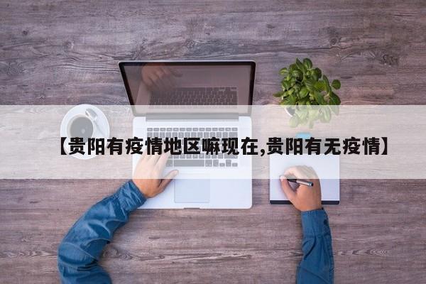 【贵阳有疫情地区嘛现在,贵阳有无疫情】