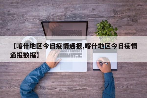 【喀什地区今日疫情通报,喀什地区今日疫情通报数据】