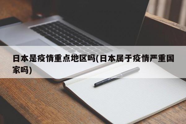 日本是疫情重点地区吗(日本属于疫情严重国家吗)