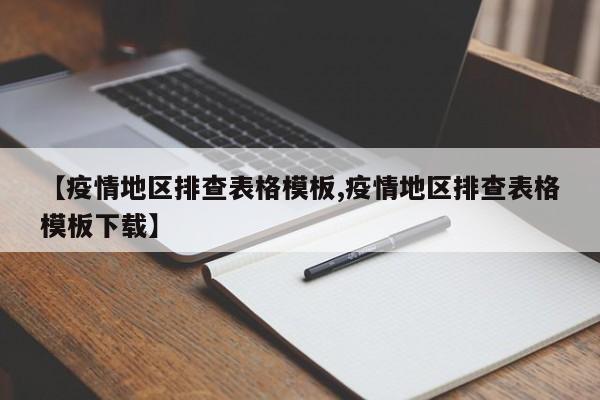 【疫情地区排查表格模板,疫情地区排查表格模板下载】