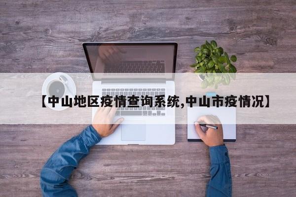 【中山地区疫情查询系统,中山市疫情况】
