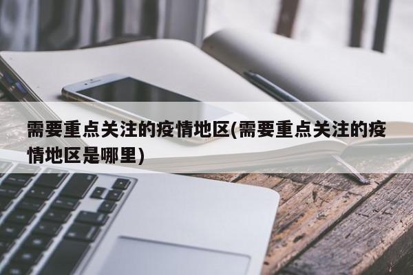 需要重点关注的疫情地区(需要重点关注的疫情地区是哪里)