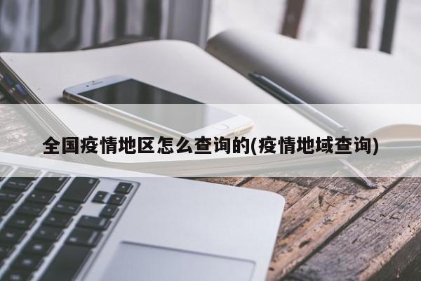 全国疫情地区怎么查询的(疫情地域查询)