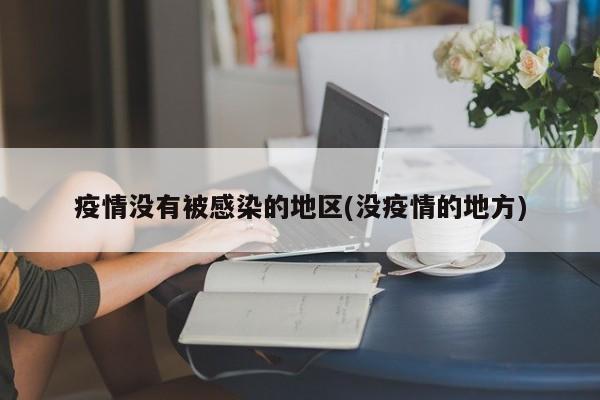 疫情没有被感染的地区(没疫情的地方)