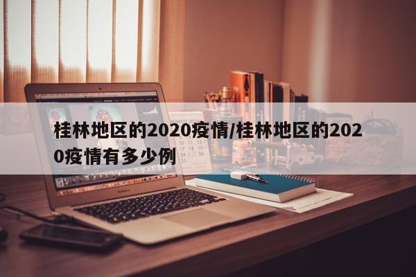 桂林地区的2020疫情/桂林地区的2020疫情有多少例