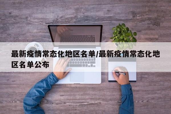 最新疫情常态化地区名单/最新疫情常态化地区名单公布