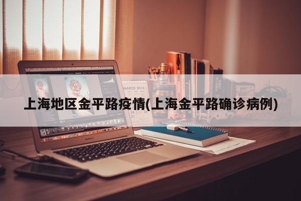 上海地区金平路疫情(上海金平路确诊病例)