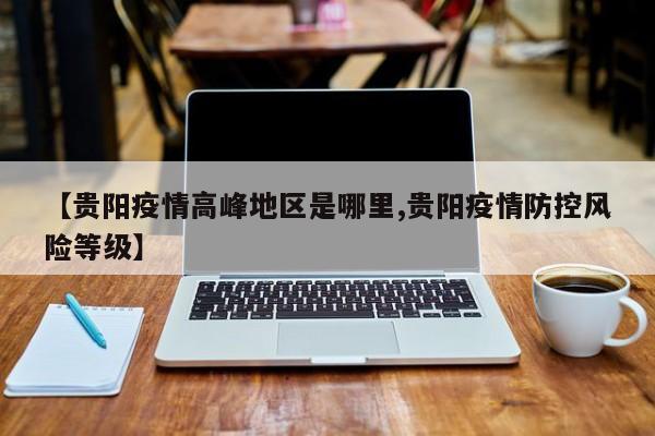 【贵阳疫情高峰地区是哪里,贵阳疫情防控风险等级】
