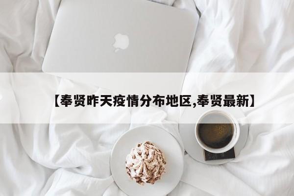 【奉贤昨天疫情分布地区,奉贤最新】
