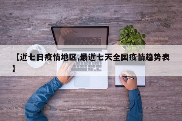 【近七日疫情地区,最近七天全国疫情趋势表】