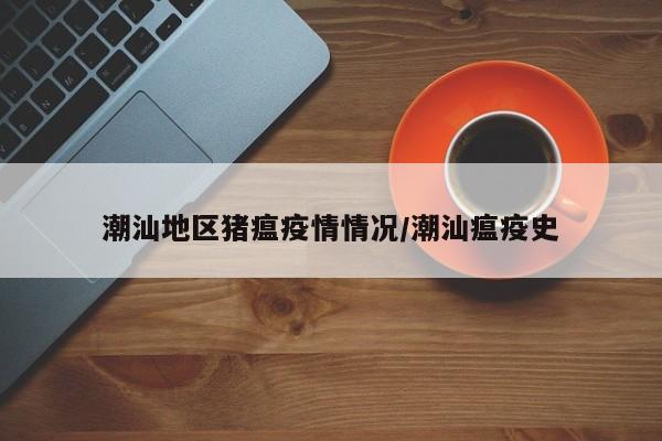 潮汕地区猪瘟疫情情况/潮汕瘟疫史
