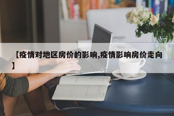 【疫情对地区房价的影响,疫情影响房价走向】