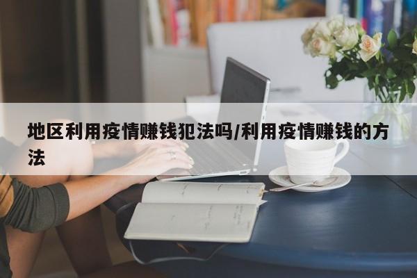 地区利用疫情赚钱犯法吗/利用疫情赚钱的方法