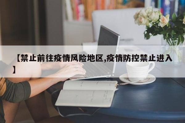 【禁止前往疫情风险地区,疫情防控禁止进入】