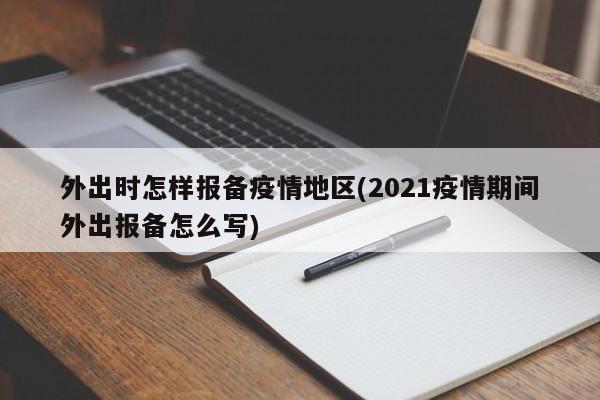 外出时怎样报备疫情地区(2021疫情期间外出报备怎么写)