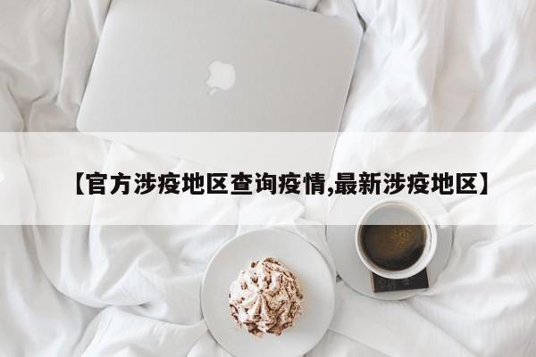 【官方涉疫地区查询疫情,最新涉疫地区】