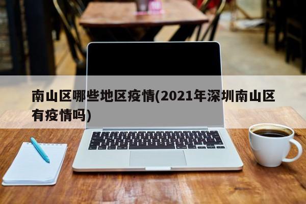 南山区哪些地区疫情(2021年深圳南山区有疫情吗)