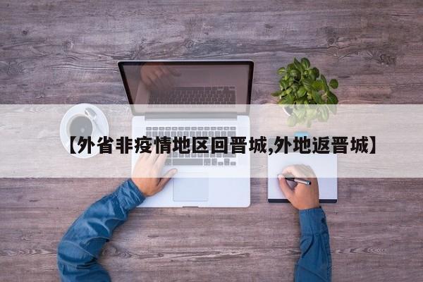 【外省非疫情地区回晋城,外地返晋城】
