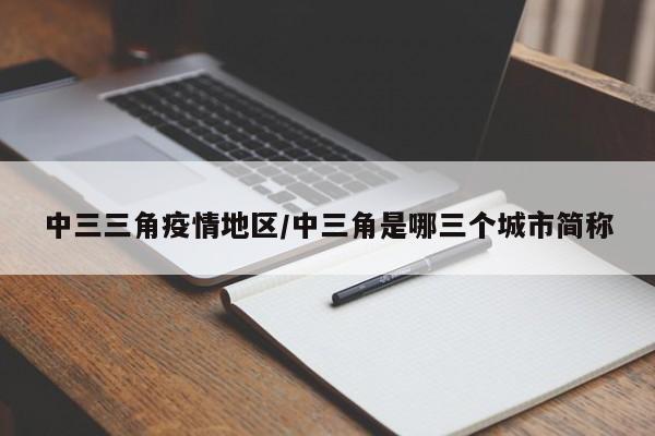 中三三角疫情地区/中三角是哪三个城市简称