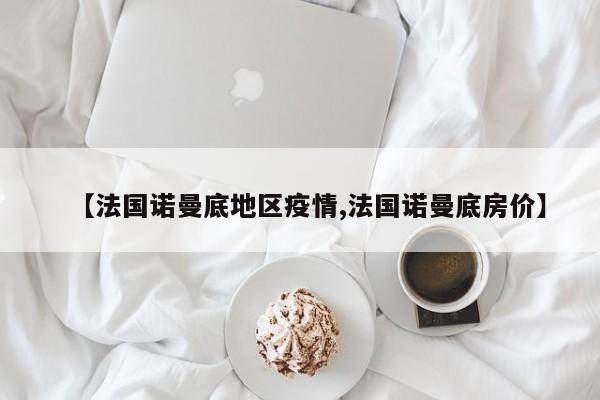 【法国诺曼底地区疫情,法国诺曼底房价】