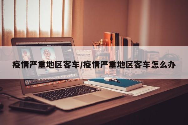 疫情严重地区客车/疫情严重地区客车怎么办